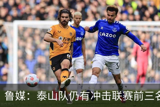 鲁媒：泰山队仍有冲击联赛前三名的希望，但整体形势并不乐观